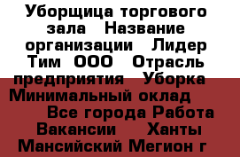 Уборщица торгового зала › Название организации ­ Лидер Тим, ООО › Отрасль предприятия ­ Уборка › Минимальный оклад ­ 27 800 - Все города Работа » Вакансии   . Ханты-Мансийский,Мегион г.